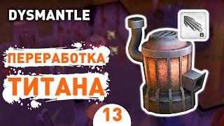 ПЕРЕРАБОТКА ТИТАНА! - #13 ПРОХОЖДЕНИЕ DYSMANTLE