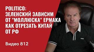 Politico: Зеленский зависим от "моллюска" Ермака / Как отрезать Китай от РФ / №812- Юрий Швец