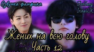 Жених на всю голову  12 | ElenYang, Irina VJK | Озвучка фанфика  | #БТСозвучка #bts #фанфик