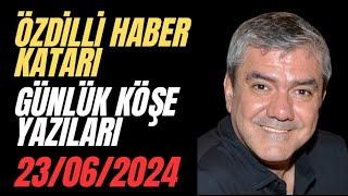 YILMAZ ÖZDİL  - ÖZDİLLİ HABER KATARI / GÜNLÜK KÖŞE YAZILARI /23.06.2024   #köşeyazısıdinle