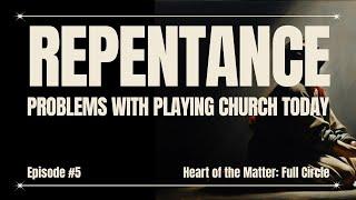 Repentance: Problems with Playing Church Today | Episode 5 | Heart of the Matter: Full Circle
