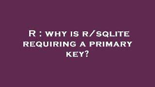 R : why is r/sqlite requiring a primary key?