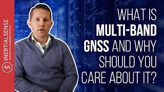What is Multi-Band GNSS and Why Should You Care About It?