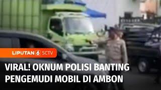 Viral! Anggota Polisi Banting Pengemudi di Ambon | Liputan 6