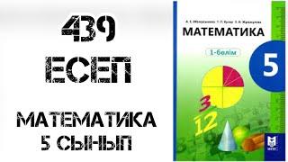 Математика 5 сынып 439 есеп шығару жолымен