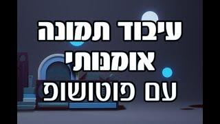 עיבוד תמונה קריאייטיבי בפוטושופ