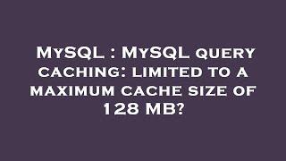 MySQL : MySQL query caching: limited to a maximum cache size of 128 MB?