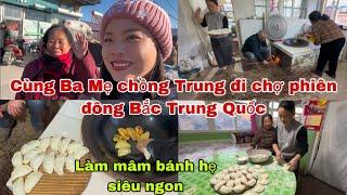 #563Cùng Ba Mẹ Chồng Trung Đi chợ Phiên Đông Bắc Trung Quốc,Làm Mâm Bánh hẹ Siêu ngon