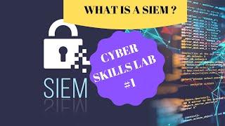 WHAT IS A SIEM? Cyber Security Skills Lab #1