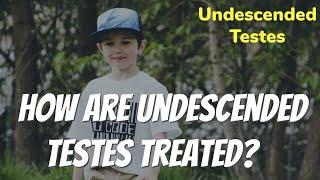 HOW ARE UNDESCENDED TESTES TREATED?