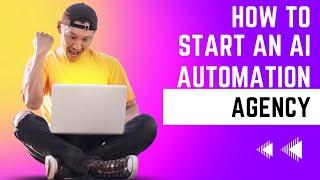 HOW TO START AN AI AUTOMATION AGENCY IN 2023 | ULTIMATE GUIDE