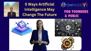 #ONPASSIVE | 5 WAYS ARTIFICIAL INTELLIGENCE MAY CHANGE THE FUTURE |AI FOR FOUNDERS & PUBLIC