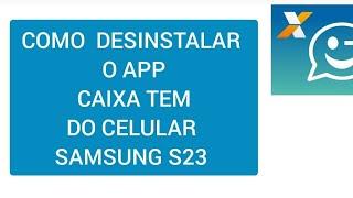 Como desinstalar o App CAIXA TEM do celular SAMSUNG S23