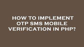 How to implement otp sms mobile verification in php?