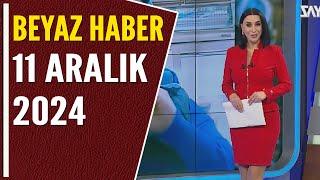 BEYAZ HABER 11 ARALIK 2024