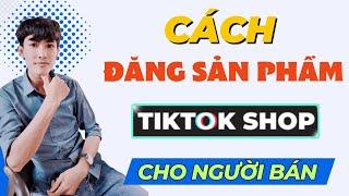 Tiktok Shop - Cách Đăng Sản Phẩm Lên Tiktok Shop Cho Người Bán Hàng