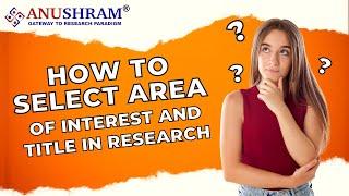 How To Select Area Of Interest And Title In Research | www.anushram.com