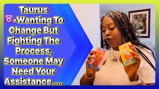 Taurus ️-Wanting To Change But Fighting The Process, Someone May Need Your Assistance…..