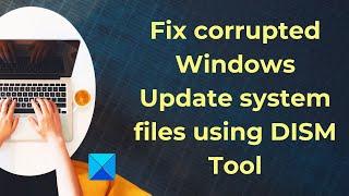 Fix corrupted Windows Update system files using DISM Tool