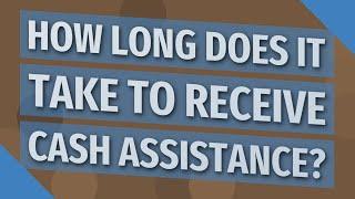 How long does it take to receive cash assistance?