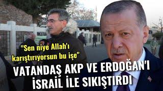 Vatandaş AKP ve Erdoğan'ı İsrail ile sıkıştırdı! "Sen niye Allah'ı karıştırıyorsun bu işe"