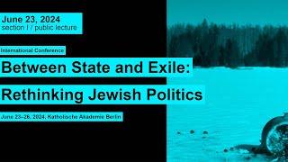Between State and Exile: Rethinking Jewish Politics  // June 23, Section I, Public Lecture