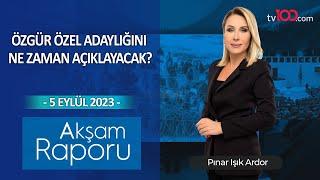 Özgür Özel adaylığını ne zaman açıklayacak?– Pınar Işık Ardor ile Akşam Raporu - 5.09.2023