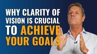 Why Clarity of Vision is Crucial to Achieve Your Goals