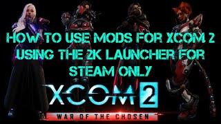 How to use mods for Xcom 2 using the 2k launcher using Steam