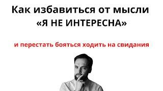 Как избавиться от мысли «Я НЕ ИНТЕРЕСНА» и перестать бояться ходить на свидания