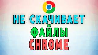 Google Chrome не скачивает файлы. Рабочее Решение. Устраняем Ошибку