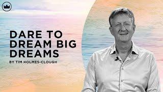 Dare To Dream Big Dreams | Tim Holmes-Clough