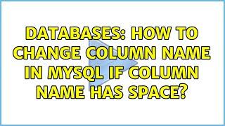 Databases: How to change column name in mysql if column name has space?