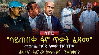 ‹‹ሳይጠበቅ ፋኖ ጥቃት ፈጸመ›› | ሙስጠፊ ከባድ አመጽ ተነሳባቸው | ሕወሓት ኤርትራን ለማጥቃት ተንቀሳቀሰ? | Ethiopia