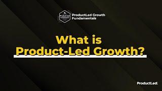 ProductLed Fundamentals: What is Product-Led Growth?