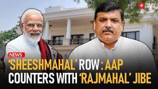 AAP Hits Back: Calls PM’s Residence ‘RajMahal’ Amid ‘SheeshMahal’ Controversy