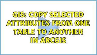 GIS: Copy selected attributes from one table to another in ArcGIS (2 Solutions!!)