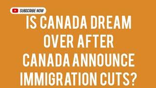 Is Canada Dream Over After Canada Announce immigration Cuts?