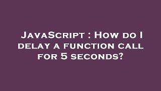 JavaScript : How do I delay a function call for 5 seconds?