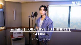 ใกล้เกิน (TOO CLOSE TO HANDLE) - GEMINI | HITZ ใหม่ มา Show