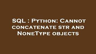 SQL : Python: Cannot concatenate str and NoneType objects