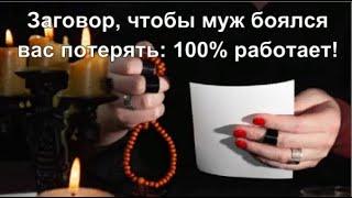 Заговор, чтобы муж боялся вас потерять: 100% работает!