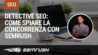 Detective SEO: come spiare facilmente la concorrenza con SEMrush