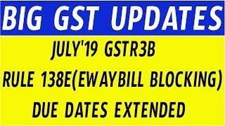 BIG GST UPDATES - JULY'19 GSTR3B DUE DATE EXTENDED / RULE 138 E (E-WAY BILL BLOCKING) DATE EXTENDED