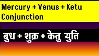 Mercury + Venus + Ketu Conjunction (बुध + शुक्र + केतु  युति)