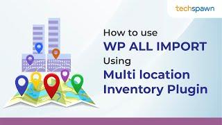 How to use WP ALL IMPORT Using Multi location inventory plugin.
