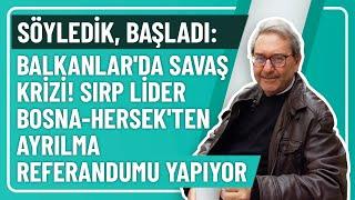 SÖYLEDİK, BAŞLADI: BALKANLAR'DA SAVAŞ KRİZİ! SIRP LİDER BOSNA-HERSEK'TEN AYRILMA REFERANDUMU YAPIYOR