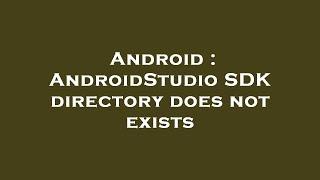 Android : AndroidStudio SDK directory does not exists