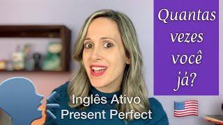 QUANTAS VEZES VOCÊ JÁ... INGLÊS ATIVO - PRESENT PERFECT