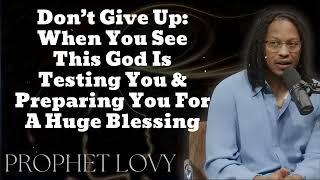 Don’t Give Up: When You See This God Is Testing You & Preparing You For A Huge Blessing Prophet Lovy